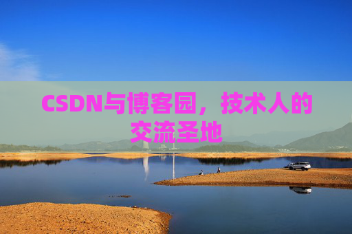CSDN与博客园，技术人的交流圣地